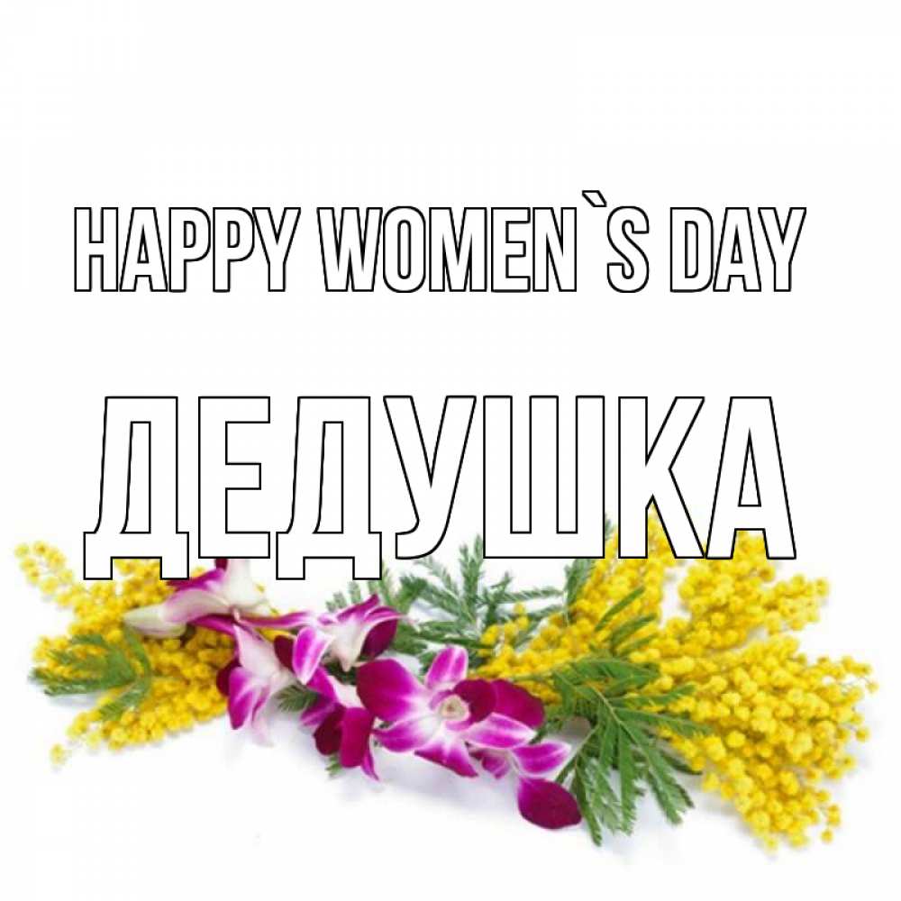 Greetings card с именем, Дедушка happy women`s day открытка на международный женский день с цветами  1 Greetings with text for free download 